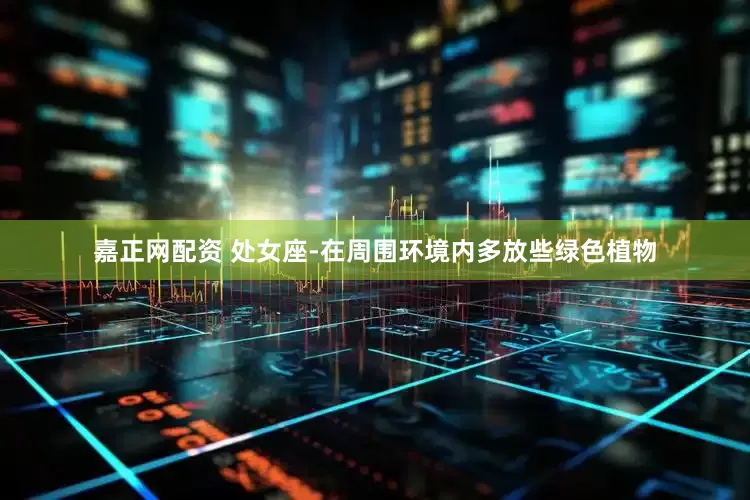 嘉正网配资 处女座-在周围环境内多放些绿色植物