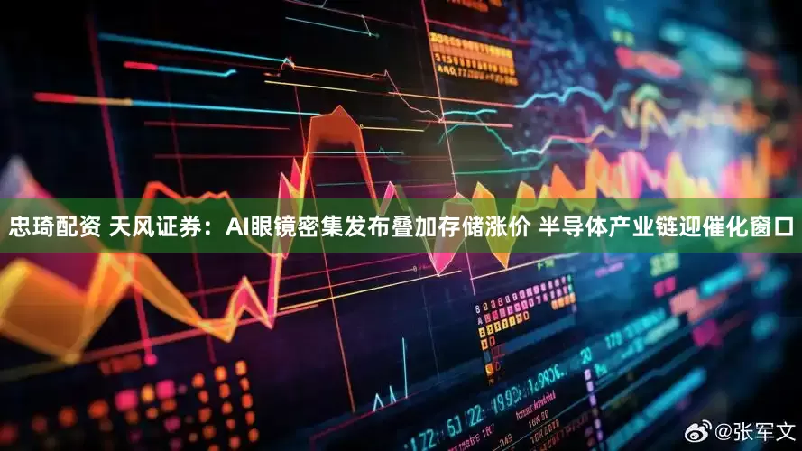 忠琦配资 天风证券：AI眼镜密集发布叠加存储涨价 半导体产业链迎催化窗口