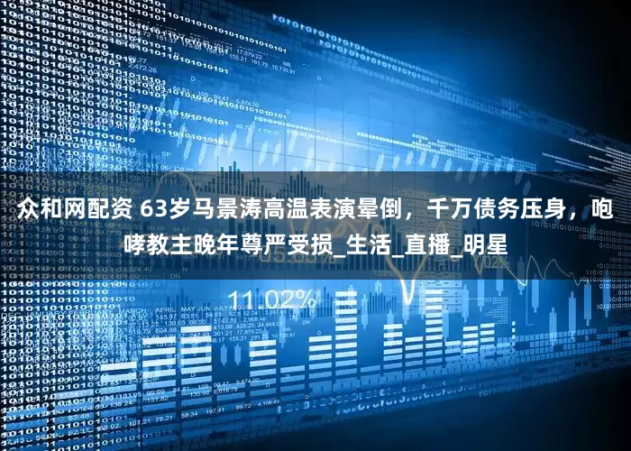 众和网配资 63岁马景涛高温表演晕倒，千万债务压身，咆哮教主晚年尊严受损_生活_直播_明星