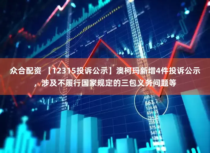 众合配资 【12315投诉公示】澳柯玛新增4件投诉公示，涉及不履行国家规定的三包义务问题等