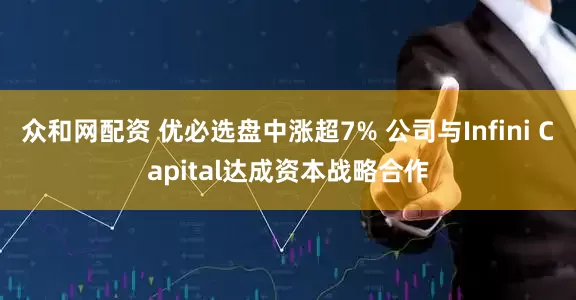 众和网配资 优必选盘中涨超7% 公司与Infini Capital达成资本战略合作