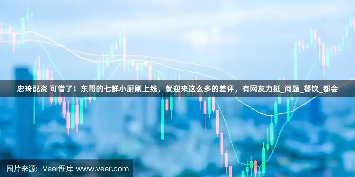 忠琦配资 可惜了！东哥的七鲜小厨刚上线，就迎来这么多的差评，有网友力挺_问题_餐饮_都会