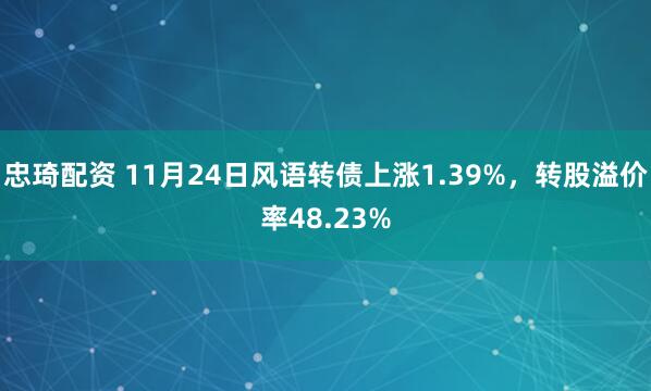 忠琦配资 11月24日风语转债上涨1.39%，转股溢价率48.23%