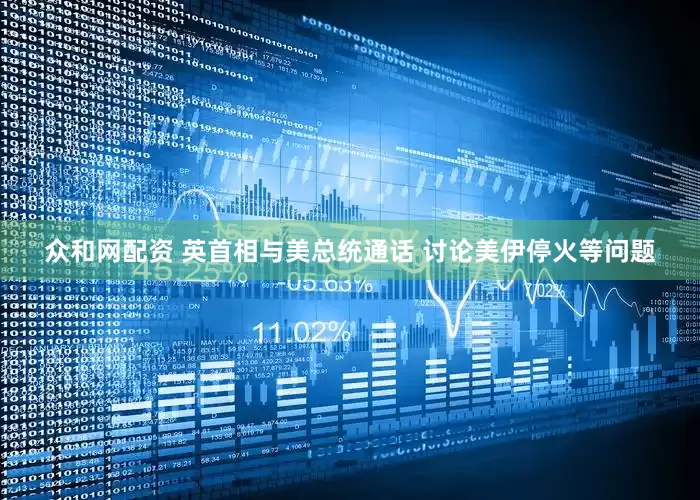 众和网配资 英首相与美总统通话 讨论美伊停火等问题